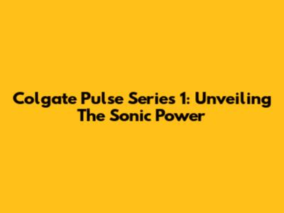 Colgate Pulse Series 1: Unveiling The Sonic Power