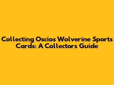 Collecting Oscios Wolverine Sports Cards: A Collector's Guide