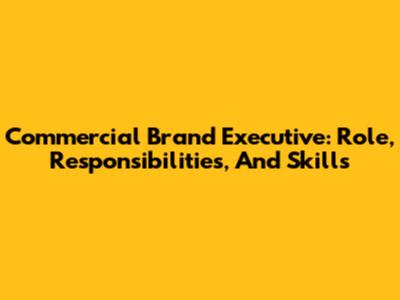 Commercial Brand Executive: Role, Responsibilities, And Skills