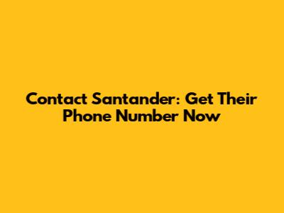 Contact Santander: Get Their Phone Number Now