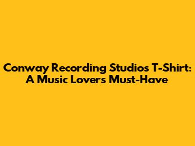 Conway Recording Studios T-Shirt: A Music Lover's Must-Have
