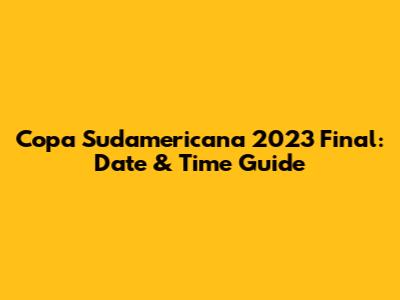 Copa Sudamericana 2023 Final: Date & Time Guide