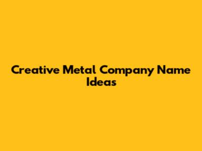 Creative Metal Company Name Ideas