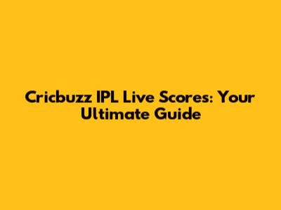 Cricbuzz IPL Live Scores: Your Ultimate Guide