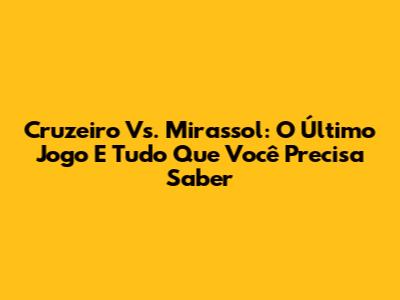 Cruzeiro Vs. Mirassol: O Último Jogo E Tudo Que Você Precisa Saber