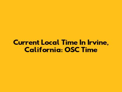 Current Local Time In Irvine, California: OSC Time