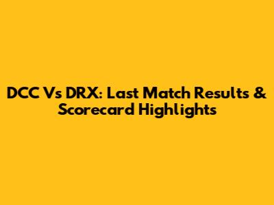 DCC Vs DRX: Last Match Results & Scorecard Highlights