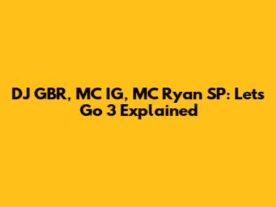 DJ GBR, MC IG, MC Ryan SP: Let's Go 3 Explained