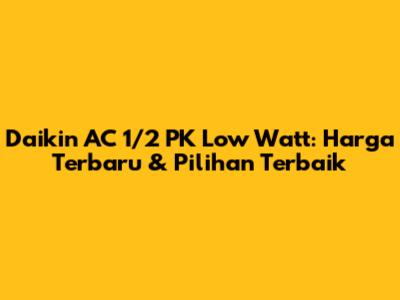 Daikin AC 1/2 PK Low Watt: Harga Terbaru & Pilihan Terbaik