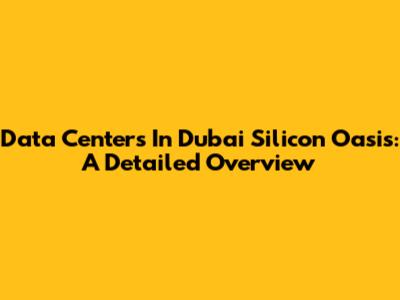 Data Centers In Dubai Silicon Oasis: A Detailed Overview