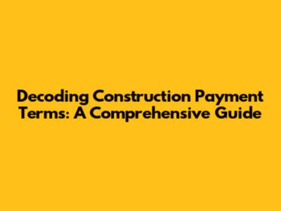 Decoding Construction Payment Terms: A Comprehensive Guide