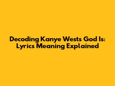Decoding Kanye West's 'God Is': Lyrics Meaning Explained
