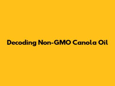Decoding Non-GMO Canola Oil