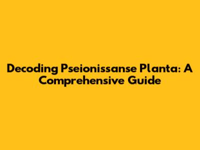 Decoding Pseionissanse Planta: A Comprehensive Guide