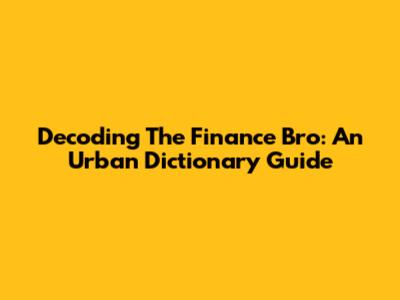 Decoding The Finance Bro: An Urban Dictionary Guide