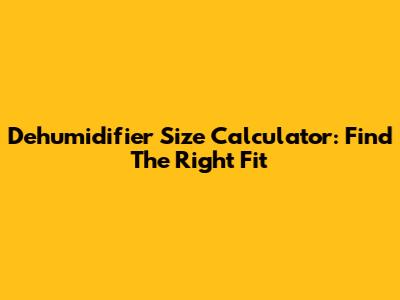 Dehumidifier Size Calculator: Find The Right Fit