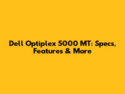 Dell Optiplex 5000 MT: Specs, Features & More