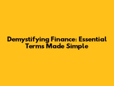 Demystifying Finance: Essential Terms Made Simple