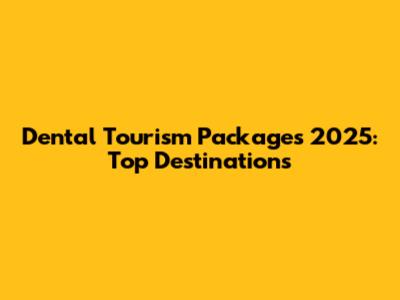 Dental Tourism Packages 2025: Top Destinations