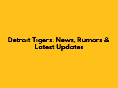 Detroit Tigers: News, Rumors & Latest Updates