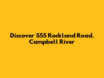 Discover 555 Rockland Road, Campbell River