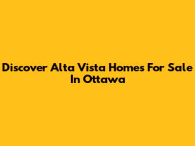 Discover Alta Vista Homes For Sale In Ottawa