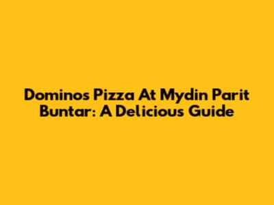 Domino's Pizza At Mydin Parit Buntar: A Delicious Guide