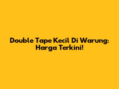 Double Tape Kecil Di Warung: Harga Terkini!