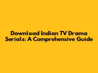 Download Indian TV Drama Serials: A Comprehensive Guide