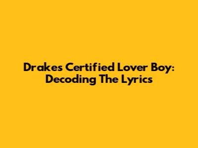 Drake's Certified Lover Boy: Decoding The Lyrics