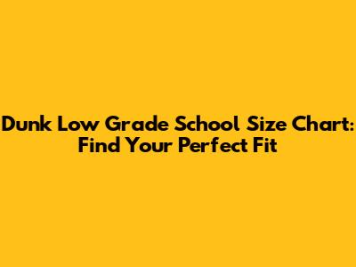 Dunk Low Grade School Size Chart: Find Your Perfect Fit
