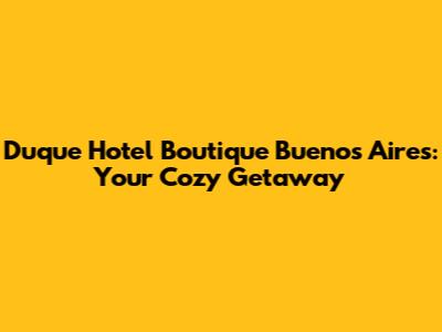 Duque Hotel Boutique Buenos Aires: Your Cozy Getaway