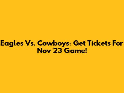 Eagles Vs. Cowboys: Get Tickets For Nov 23 Game!