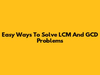 Easy Ways To Solve LCM And GCD Problems