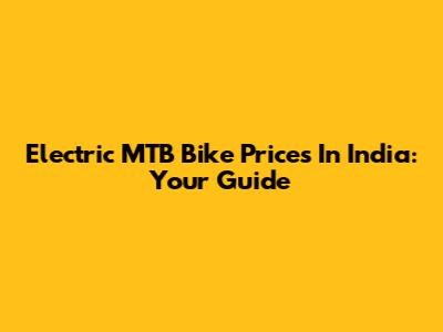 Electric MTB Bike Prices In India: Your Guide