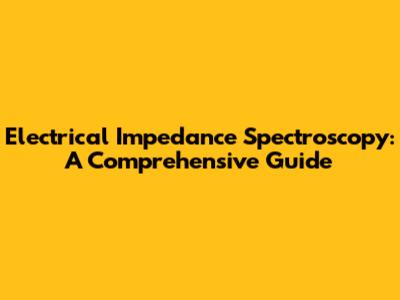Electrical Impedance Spectroscopy: A Comprehensive Guide
