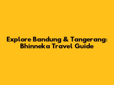 Explore Bandung & Tangerang: Bhinneka Travel Guide