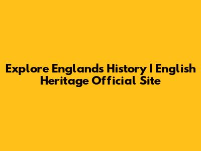 Explore England's History | English Heritage Official Site