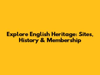 Explore English Heritage: Sites, History & Membership