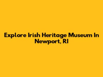 Explore Irish Heritage Museum In Newport, RI