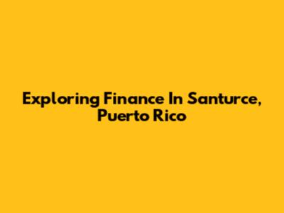 Exploring Finance In Santurce, Puerto Rico