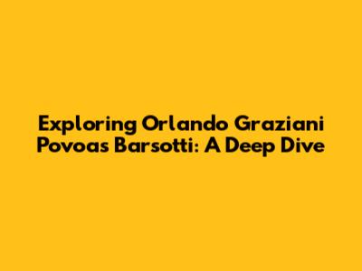 Exploring Orlando Graziani Povoas Barsotti: A Deep Dive