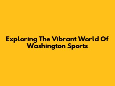 Exploring The Vibrant World Of Washington Sports
