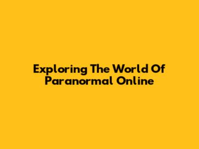 Exploring The World Of Paranormal Online