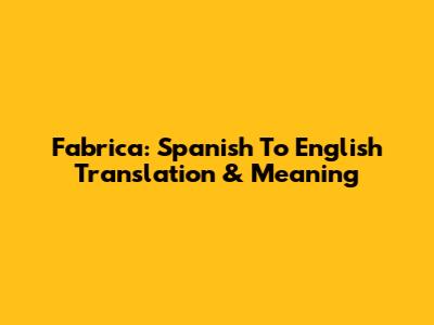 Fabrica: Spanish To English Translation & Meaning
