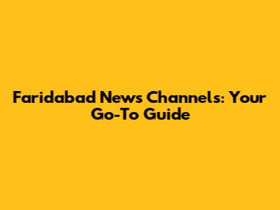 Faridabad News Channels: Your Go-To Guide