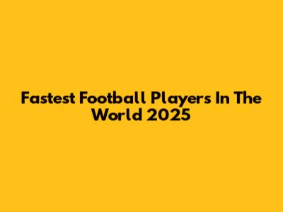 Fastest Football Players In The World 2025