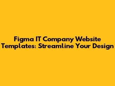 Figma IT Company Website Templates: Streamline Your Design