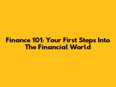 Finance 101: Your First Steps Into The Financial World