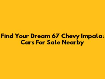 Find Your Dream '67 Chevy Impala: Cars For Sale Nearby